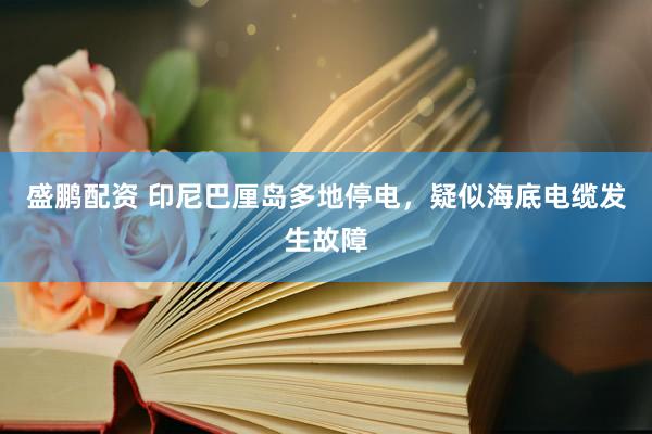 盛鹏配资 印尼巴厘岛多地停电，疑似海底电缆发生故障