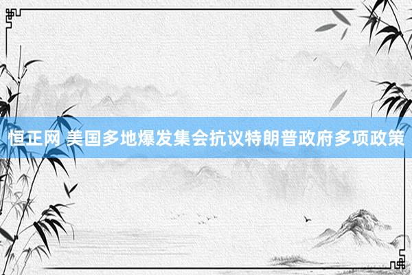 恒正网 美国多地爆发集会抗议特朗普政府多项政策