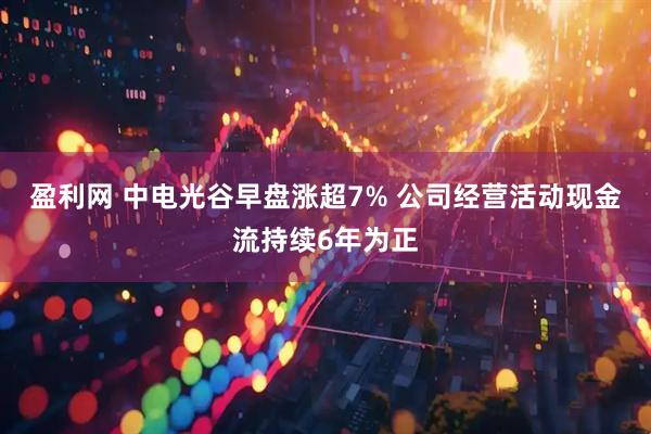 盈利网 中电光谷早盘涨超7% 公司经营活动现金流持续6年为正