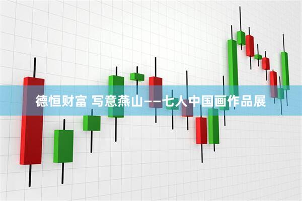 德恒财富 写意燕山——七人中国画作品展