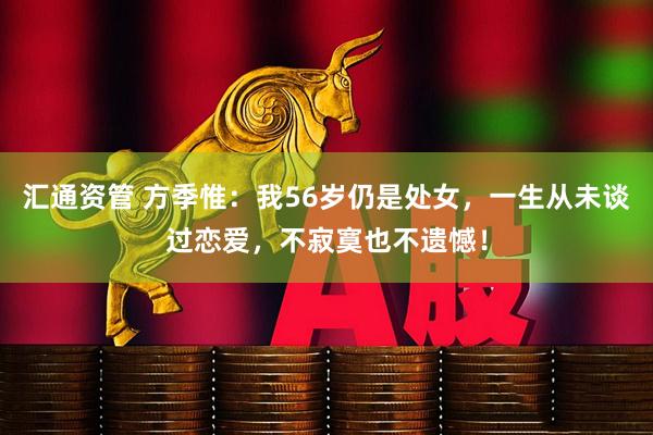 汇通资管 方季惟：我56岁仍是处女，一生从未谈过恋爱，不寂寞也不遗憾！